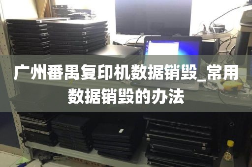 广州番禺复印机数据销毁_常用数据销毁的办法