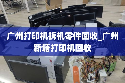 广州打印机拆机零件回收_广州新塘打印机回收
