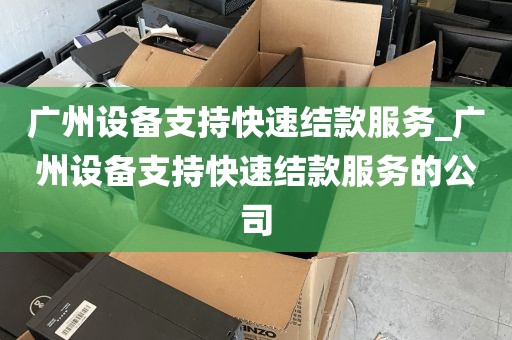 广州设备支持快速结款服务_广州设备支持快速结款服务的公司