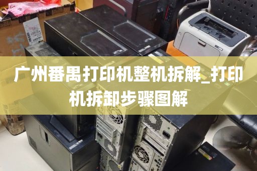 广州番禺打印机整机拆解_打印机拆卸步骤图解