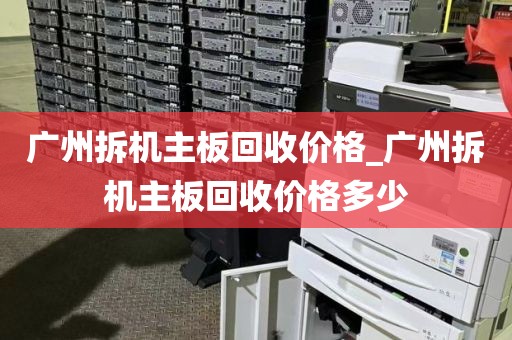 广州拆机主板回收价格_广州拆机主板回收价格多少