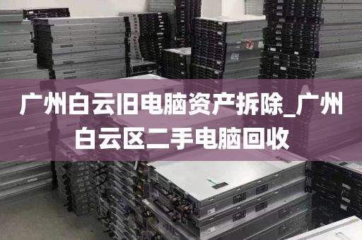 广州白云旧电脑资产拆除_广州白云区二手电脑回收