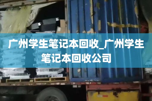 广州学生笔记本回收_广州学生笔记本回收公司