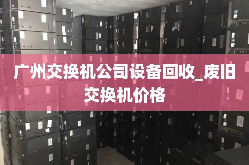 广州交换机公司设备回收_废旧交换机价格