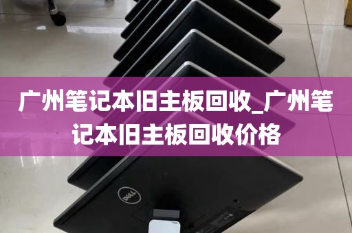 广州笔记本旧主板回收_广州笔记本旧主板回收价格