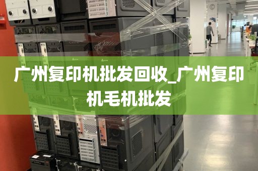 广州复印机批发回收_广州复印机毛机批发