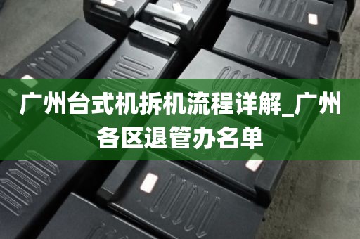 广州台式机拆机流程详解_广州各区退管办名单