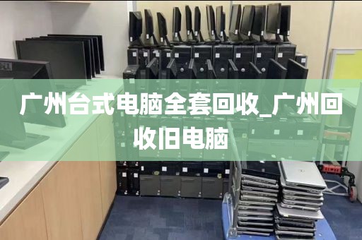 广州台式电脑全套回收_广州回收旧电脑