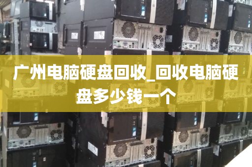广州电脑硬盘回收_回收电脑硬盘多少钱一个
