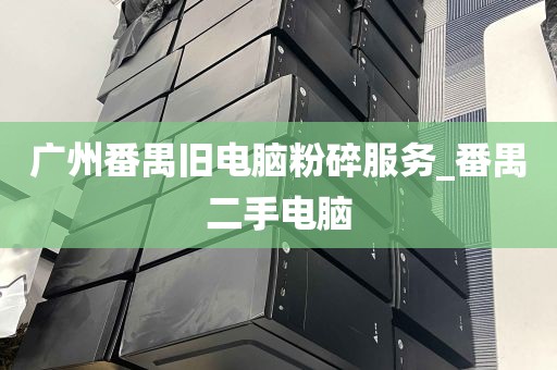 广州番禺旧电脑粉碎服务_番禺二手电脑