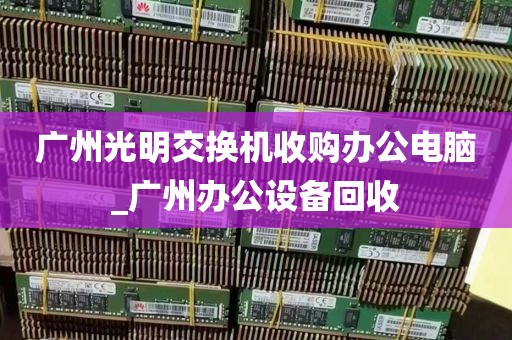 广州光明交换机收购办公电脑_广州办公设备回收