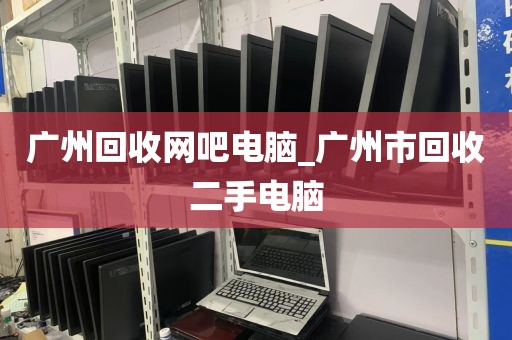 广州回收网吧电脑_广州市回收二手电脑