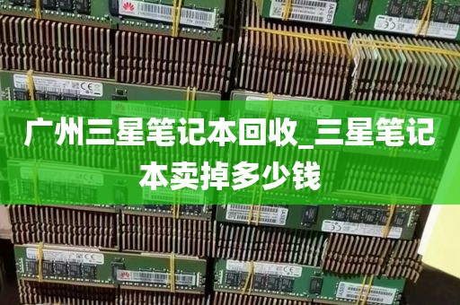 广州三星笔记本回收_三星笔记本卖掉多少钱