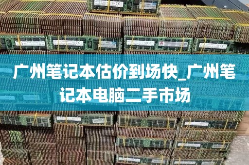 广州笔记本估价到场快_广州笔记本电脑二手市场