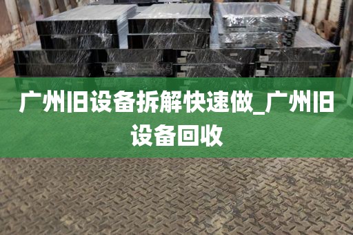 广州旧设备拆解快速做_广州旧设备回收