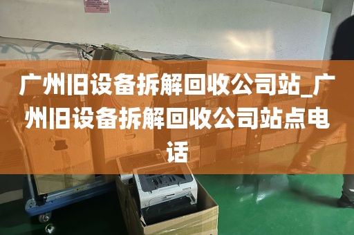 广州旧设备拆解回收公司站_广州旧设备拆解回收公司站点电话