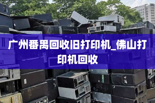 广州番禺回收旧打印机_佛山打印机回收