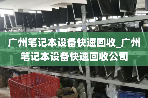 广州笔记本设备快速回收_广州笔记本设备快速回收公司