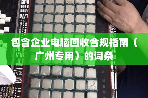 包含企业电脑回收合规指南（广州专用）的词条