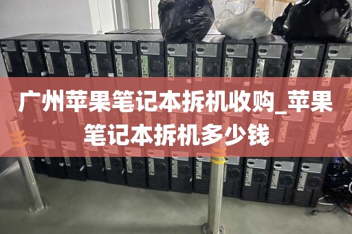广州苹果笔记本拆机收购_苹果笔记本拆机多少钱
