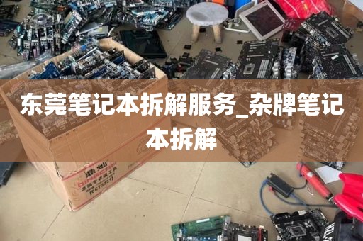 东莞笔记本拆解服务_杂牌笔记本拆解