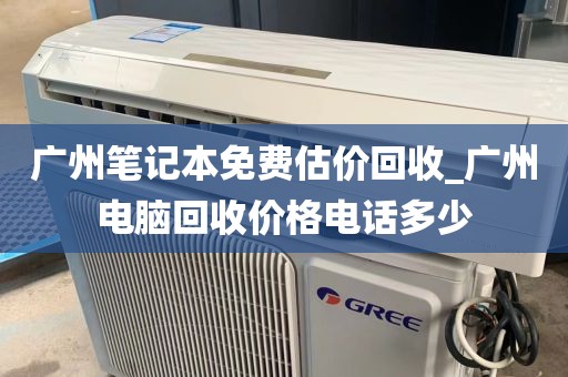 广州笔记本免费估价回收_广州电脑回收价格电话多少