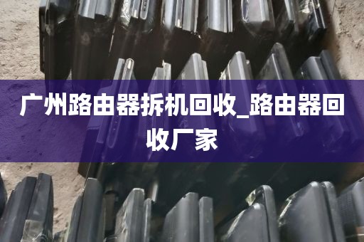 广州路由器拆机回收_路由器回收厂家