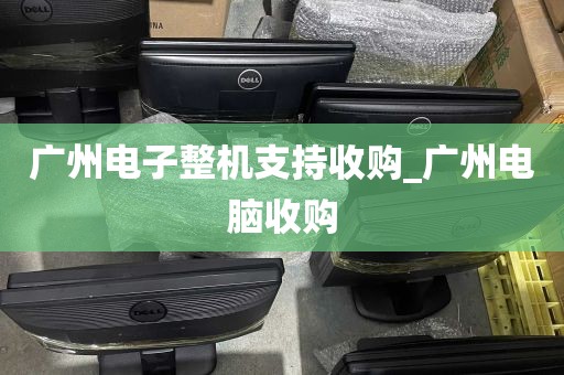 广州电子整机支持收购_广州电脑收购