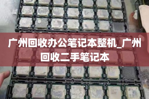 广州回收办公笔记本整机_广州回收二手笔记本