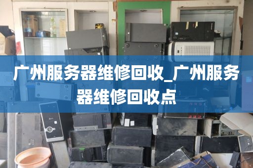 广州服务器维修回收_广州服务器维修回收点
