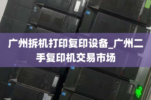 广州拆机打印复印设备_广州二手复印机交易市场