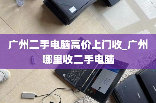 广州二手电脑高价上门收_广州哪里收二手电脑