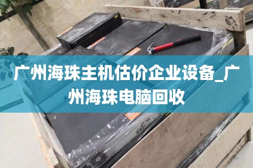 广州海珠主机估价企业设备_广州海珠电脑回收