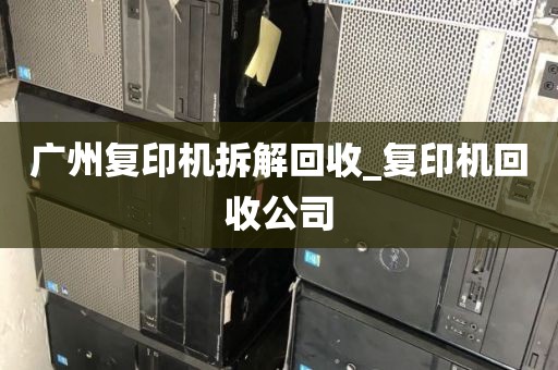 广州复印机拆解回收_复印机回收公司