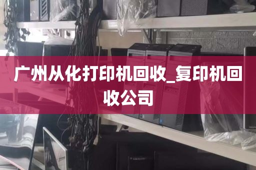 广州从化打印机回收_复印机回收公司