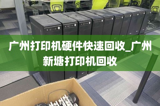 广州打印机硬件快速回收_广州新塘打印机回收