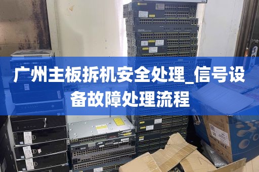 广州主板拆机安全处理_信号设备故障处理流程