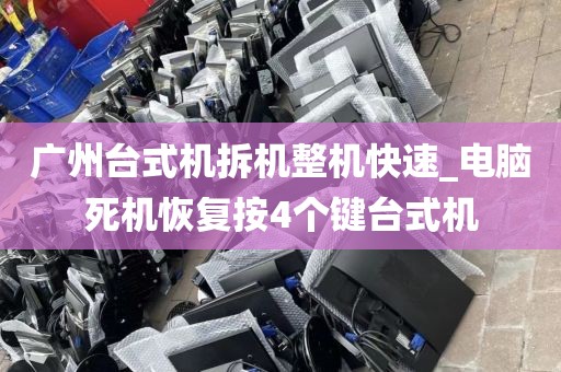 广州台式机拆机整机快速_电脑死机恢复按4个键台式机