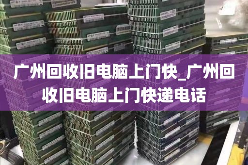 广州回收旧电脑上门快_广州回收旧电脑上门快递电话