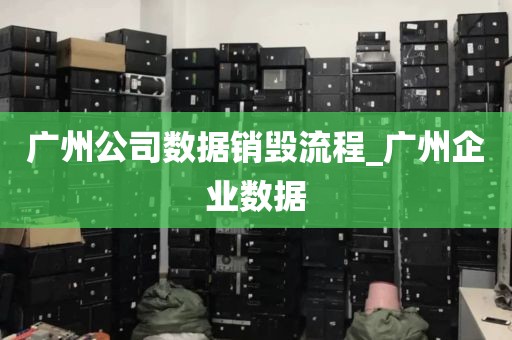 广州公司数据销毁流程_广州企业数据