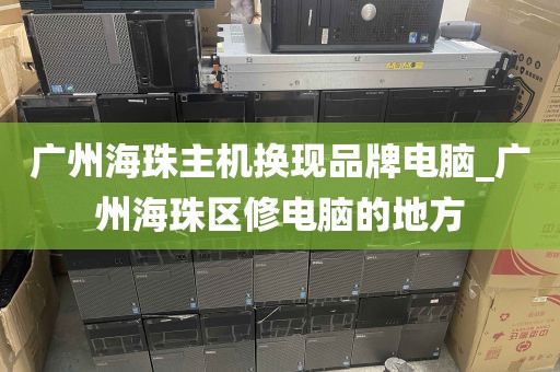 广州海珠主机换现品牌电脑_广州海珠区修电脑的地方