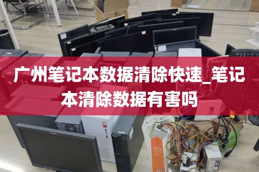 广州笔记本数据清除快速_笔记本清除数据有害吗