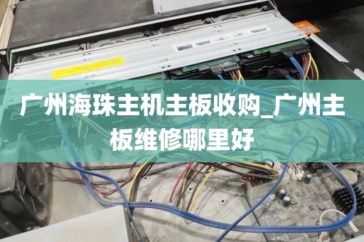 广州海珠主机主板收购_广州主板维修哪里好