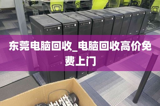 东莞电脑回收_电脑回收高价免费上门