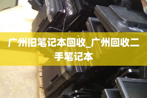 广州旧笔记本回收_广州回收二手笔记本