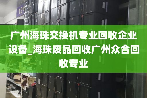 广州海珠交换机专业回收企业设备_海珠废品回收广州众合回收专业