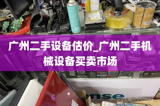 广州二手设备估价_广州二手机械设备买卖市场