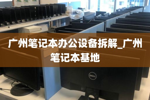 广州笔记本办公设备拆解_广州笔记本基地