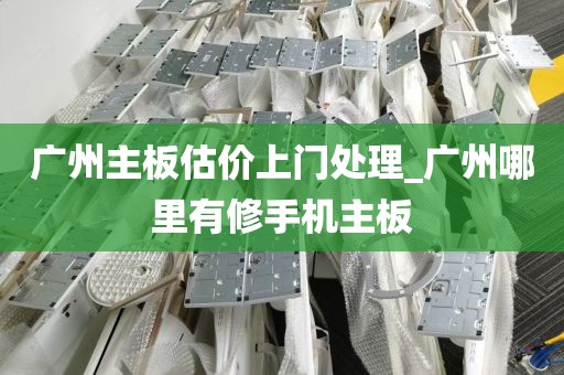 广州主板估价上门处理_广州哪里有修手机主板