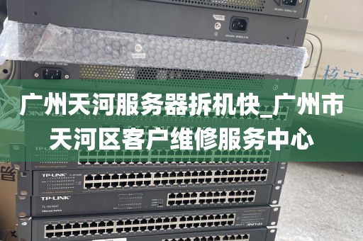 广州天河服务器拆机快_广州市天河区客户维修服务中心